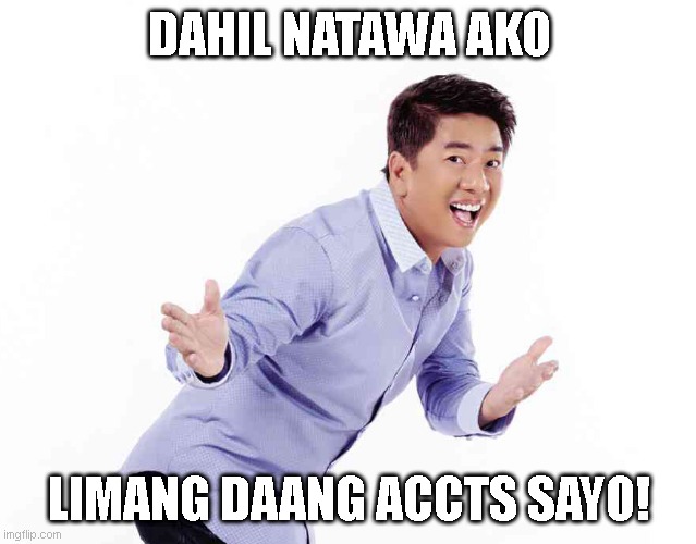 Willie Revillame | DAHIL NATAWA AKO; LIMANG DAANG ACCTS SAYO! | image tagged in willie revillame | made w/ Imgflip meme maker