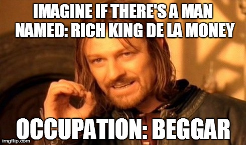 Rich King de la Money | IMAGINE IF THERE'S A MAN NAMED: RICH KING DE LA MONEY OCCUPATION: BEGGAR | image tagged in memes,one does not simply | made w/ Imgflip meme maker
