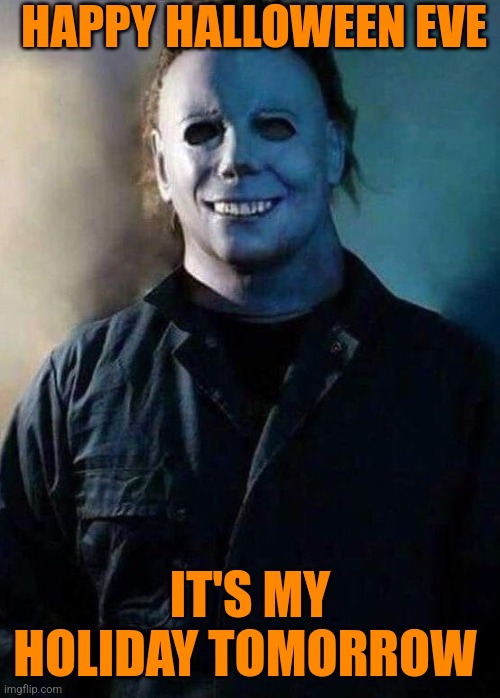 Happy Halloween eve | HAPPY HALLOWEEN EVE; IT'S MY HOLIDAY TOMORROW | image tagged in happy michael myers,memes,halloween | made w/ Imgflip meme maker