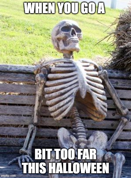 Waiting Skeleton | WHEN YOU GO A; BIT TOO FAR THIS HALLOWEEN | image tagged in memes,waiting skeleton | made w/ Imgflip meme maker