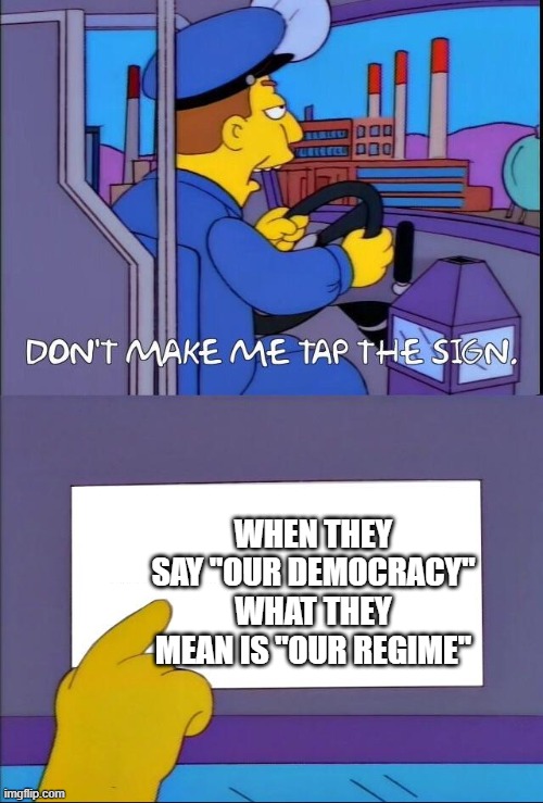 Don't make me tap the sign | WHEN THEY SAY "OUR DEMOCRACY" WHAT THEY MEAN IS "OUR REGIME" | image tagged in don't make me tap the sign,democrats,democracy | made w/ Imgflip meme maker