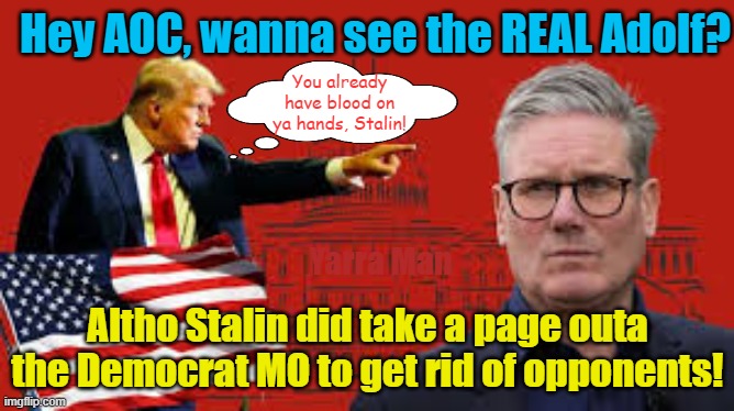 Hey AOC, you wanna see the real Adolf, well other than Sloe and Cackle! | Hey AOC, wanna see the REAL Adolf? You already have blood on ya hands, Stalin! Yarra Man; Altho Stalin did take a page outa the Democrat MO to get rid of opponents! | image tagged in trump,starmer,stasi,democrats,gestapo,biden n harris | made w/ Imgflip meme maker