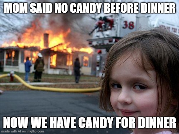 Candy For me now | MOM SAID NO CANDY BEFORE DINNER; NOW WE HAVE CANDY FOR DINNER | image tagged in memes,disaster girl | made w/ Imgflip meme maker