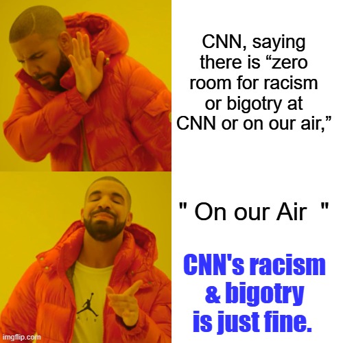 Funniest article i've read this morning, so far. But its early. | CNN, saying there is “zero room for racism or bigotry at CNN or on our air,”; " On our Air  "; CNN's racism & bigotry is just fine. | image tagged in memes,drake hotline bling | made w/ Imgflip meme maker