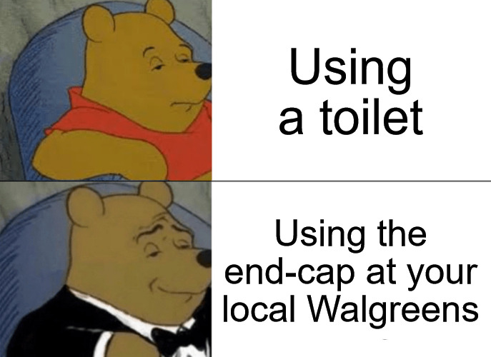 Tuxedo Winnie The Pooh Meme | Using a toilet; Using the end-cap at your local Walgreens | image tagged in memes,tuxedo winnie the pooh | made w/ Imgflip meme maker