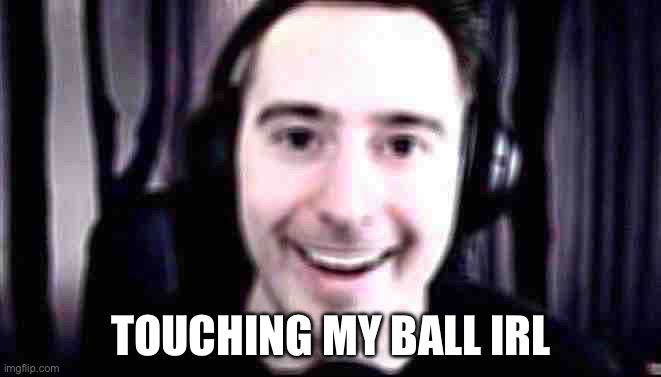 Overly Attached James A. Jannisse | TOUCHING MY BALL IRL | image tagged in dead meat | made w/ Imgflip meme maker