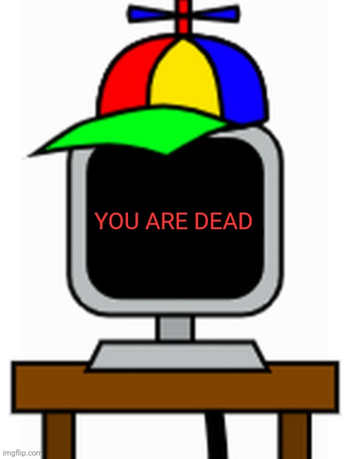 mr fun computer | YOU ARE DEAD | image tagged in mr fun computer | made w/ Imgflip meme maker