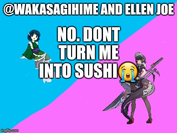 Help | NO. DONT TURN ME INTO SUSHI😭 | image tagged in wakasagihime announcement template | made w/ Imgflip meme maker