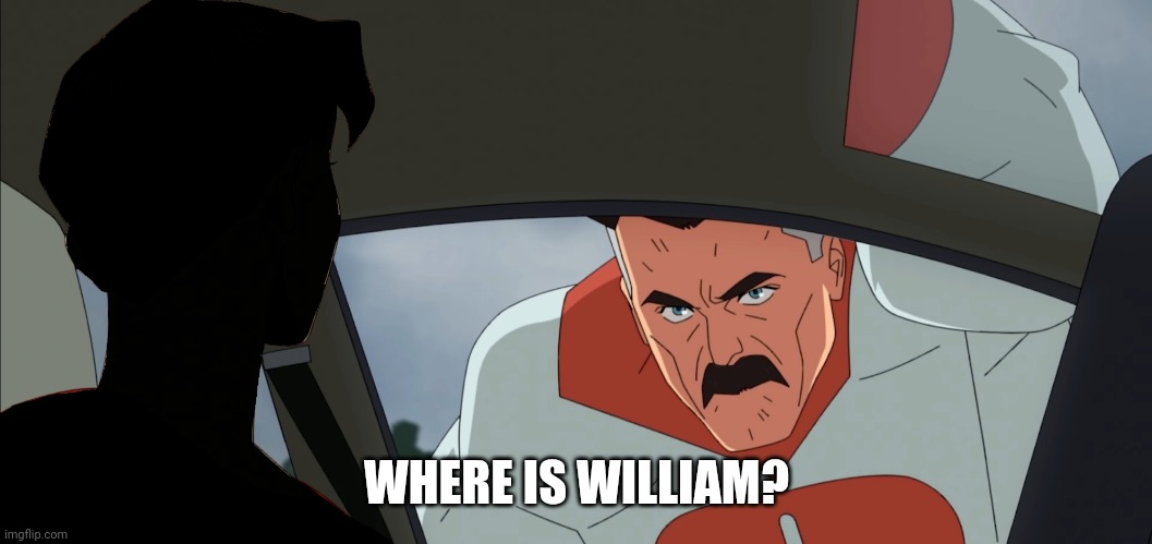 Where is William | WHERE IS WILLIAM? | image tagged in invincible,where's mark william,memes | made w/ Imgflip meme maker