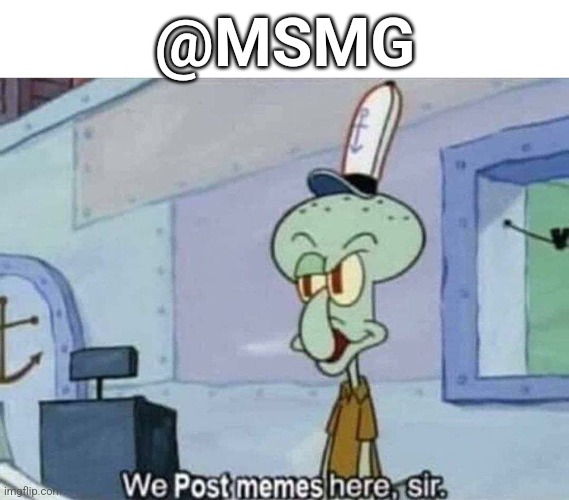 We post memes here sir | @MSMG | image tagged in we post memes here sir | made w/ Imgflip meme maker