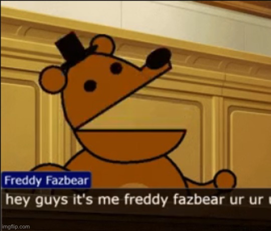 hey guys it's me freddy fazbear ur ur ur | image tagged in hey guys it's me freddy fazbear ur ur ur | made w/ Imgflip meme maker