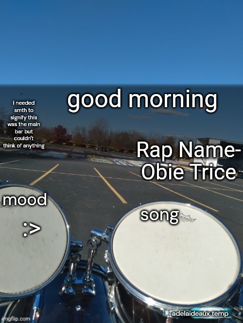 adelaideaux temp mk iv | good morning; Rap Name- Obie Trice; :> | image tagged in adelaideaux temp mk iv | made w/ Imgflip meme maker