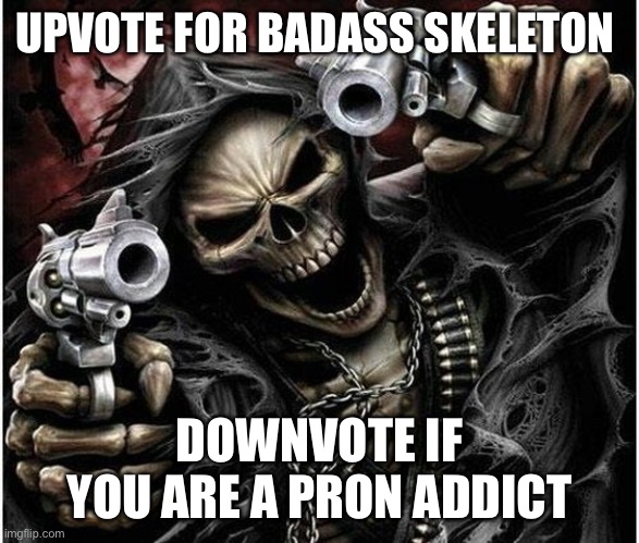 Comments are disabled womp womp | UPVOTE FOR BADASS SKELETON; DOWNVOTE IF YOU ARE A PRON ADDICT | image tagged in badass skeleton | made w/ Imgflip meme maker