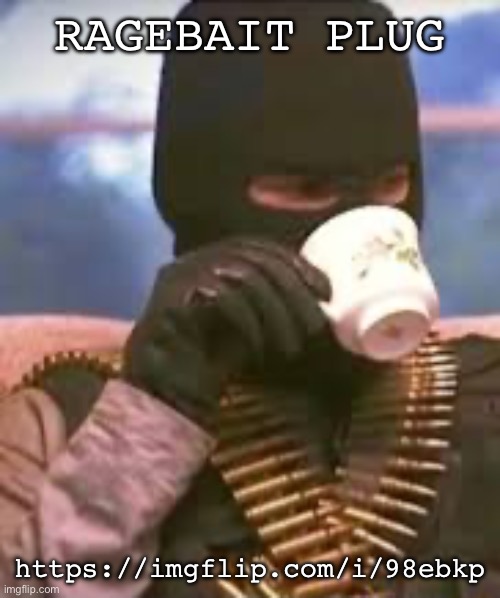 Soldier sipping tea | RAGEBAIT PLUG; https://imgflip.com/i/98ebkp | image tagged in soldier sipping tea | made w/ Imgflip meme maker