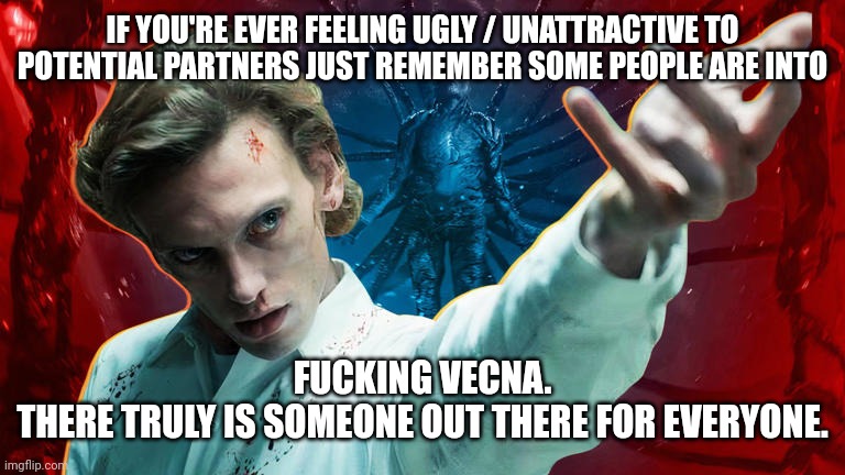 Every Lid Has a Pot... | IF YOU'RE EVER FEELING UGLY / UNATTRACTIVE TO POTENTIAL PARTNERS JUST REMEMBER SOME PEOPLE ARE INTO; FUCKING VECNA.
THERE TRULY IS SOMEONE OUT THERE FOR EVERYONE. | image tagged in stranger things,dating,men,monster,villain,halloween | made w/ Imgflip meme maker