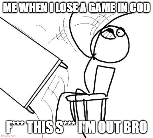 Table Flip Guy | ME WHEN I LOSE A GAME IN COD; F*** THIS S*** I'M OUT BRO | image tagged in memes,table flip guy | made w/ Imgflip meme maker