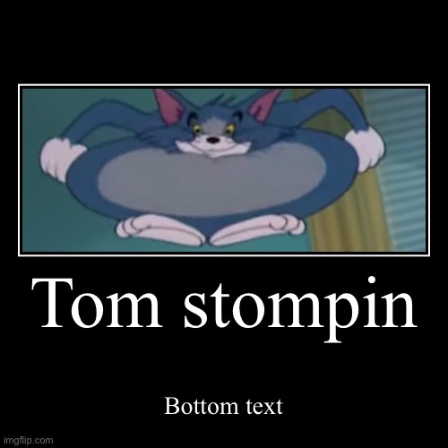 Tom Stompin | Tom stompin | Bottom text | image tagged in funny,demotivationals,tom and jerry,cursed image,cursed cat,wait what | made w/ Imgflip demotivational maker