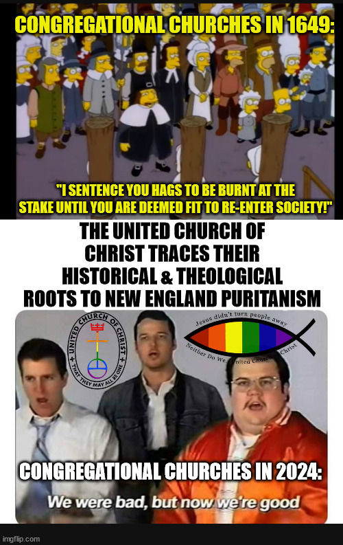 Some Christian Churches have a dark history.  I know mine does... | CONGREGATIONAL CHURCHES IN 1649:; "I SENTENCE YOU HAGS TO BE BURNT AT THE STAKE UNTIL YOU ARE DEEMED FIT TO RE-ENTER SOCIETY!"; THE UNITED CHURCH OF CHRIST TRACES THEIR HISTORICAL & THEOLOGICAL ROOTS TO NEW ENGLAND PURITANISM; CONGREGATIONAL CHURCHES IN 2024: | image tagged in we were bad but now we are good,the simpsons,witch trial,churches,witch burning | made w/ Imgflip meme maker