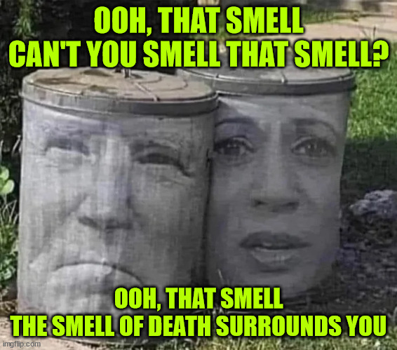 Clean up the White House... Time to take out the garbage | OOH, THAT SMELL
CAN'T YOU SMELL THAT SMELL? OOH, THAT SMELL
THE SMELL OF DEATH SURROUNDS YOU | image tagged in garbage,the wh stinks,time to take the garbage out | made w/ Imgflip meme maker