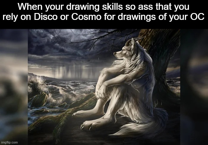 Sigma Wolf | When your drawing skills so ass that you rely on Disco or Cosmo for drawings of your OC | image tagged in sigma wolf | made w/ Imgflip meme maker