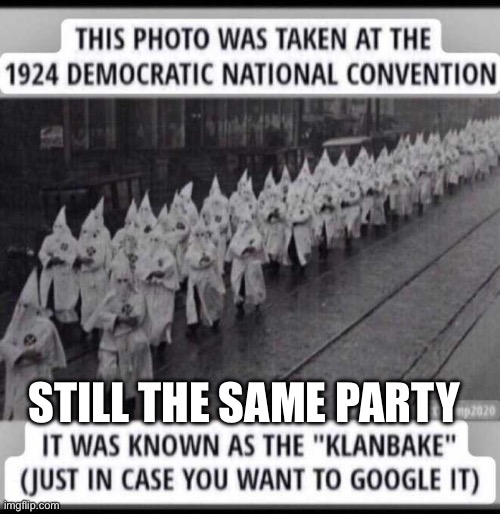 Democrats then and now | STILL THE SAME PARTY | image tagged in klanbake democrats,memes,funny memes,funny | made w/ Imgflip meme maker