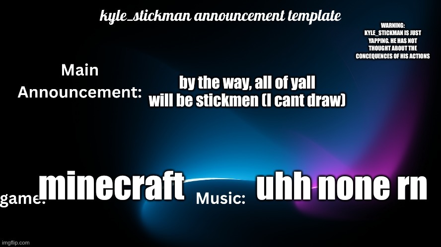 kyle_stickman announcement | by the way, all of yall will be stickmen (I cant draw); minecraft; uhh none rn | image tagged in kyle_stickman announcement | made w/ Imgflip meme maker