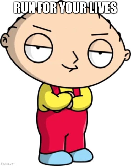 stewie | RUN FOR YOUR LIVES | image tagged in stewie | made w/ Imgflip meme maker