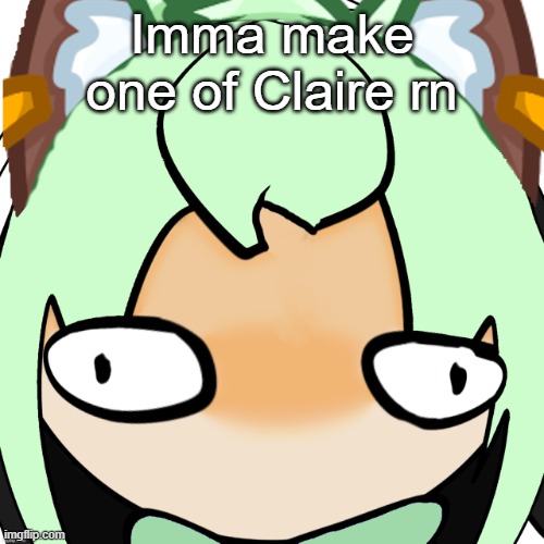 . | Imma make one of Claire rn | made w/ Imgflip meme maker