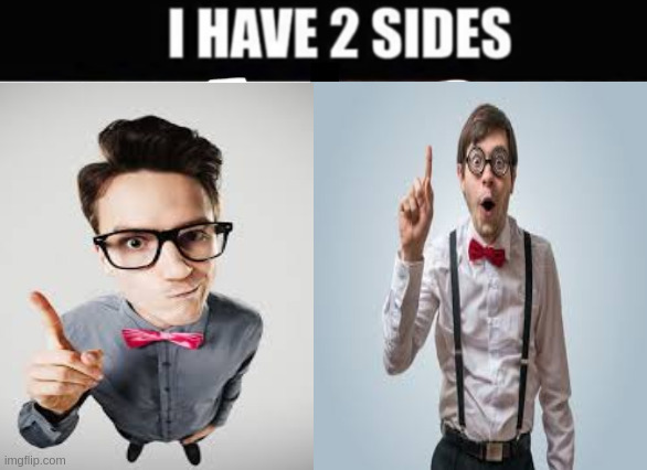 i have 2 sides | image tagged in i have 2 sides | made w/ Imgflip meme maker