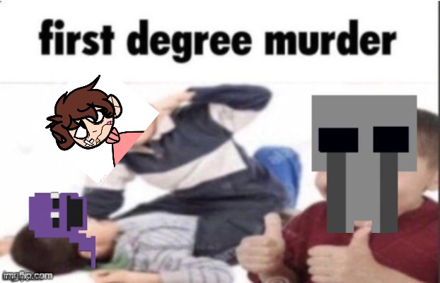 guys I just made this image for a rp I'm doing am I based? | image tagged in first degree murder | made w/ Imgflip meme maker