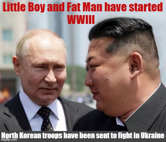 The "Axis of Evil" Russia and  North Korea fighting in Ukraine, Iran supplying missiles to Russia! | Little Boy and Fat Man have started; WWIII; North Korean troops have been sent to fight in Ukraine | image tagged in vladimir putin,kim jong un,russo-ukrainian war,wwiii,axis of evil | made w/ Imgflip meme maker