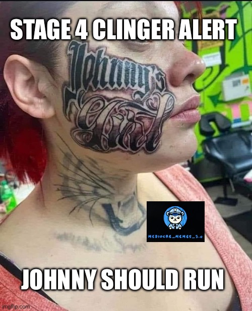 Stage 4 clinger | STAGE 4 CLINGER ALERT; JOHNNY SHOULD RUN | image tagged in creepy,stalker,tattoo | made w/ Imgflip meme maker