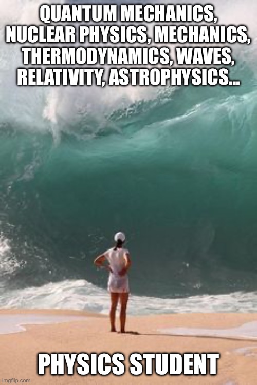 big wave  | QUANTUM MECHANICS, NUCLEAR PHYSICS, MECHANICS, THERMODYNAMICS, WAVES, RELATIVITY, ASTROPHYSICS…; PHYSICS STUDENT | image tagged in big wave | made w/ Imgflip meme maker