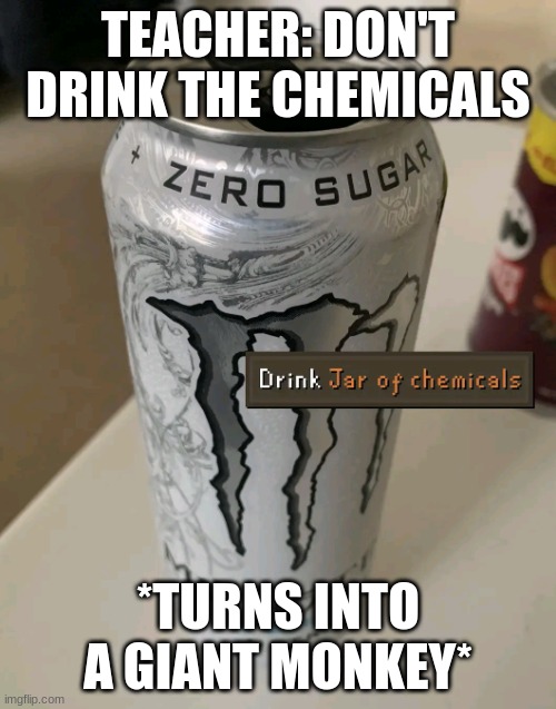 Drink Jar Of Chemicals (Monster) | TEACHER: DON'T DRINK THE CHEMICALS; *TURNS INTO A GIANT MONKEY* | image tagged in drink jar of chemicals monster | made w/ Imgflip meme maker