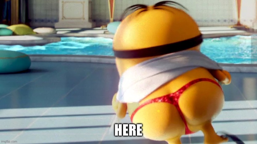 Minion butt | HERE | image tagged in minion butt | made w/ Imgflip meme maker