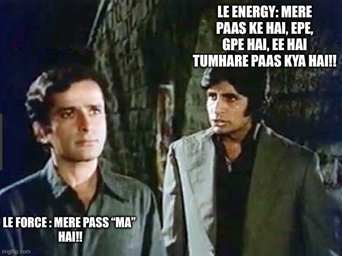 Mere Paas Maa h | LE ENERGY: MERE PAAS KE HAI, EPE, GPE HAI, EE HAI TUMHARE PAAS KYA HAI!! LE FORCE : MERE PASS “MA” 
HAI!! | image tagged in mere paas maa h | made w/ Imgflip meme maker