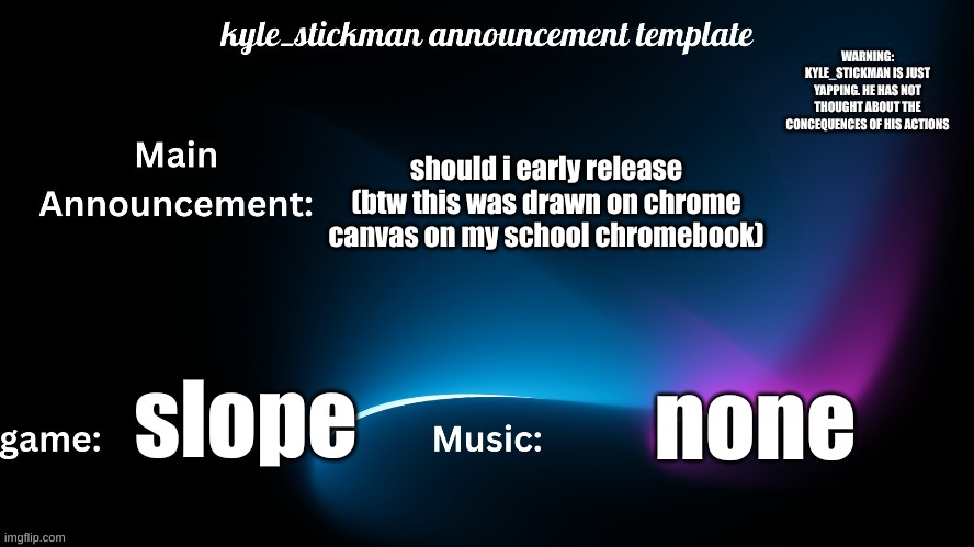 kyle_stickman announcement | should i early release (btw this was drawn on chrome canvas on my school chromebook); slope; none | image tagged in kyle_stickman announcement | made w/ Imgflip meme maker