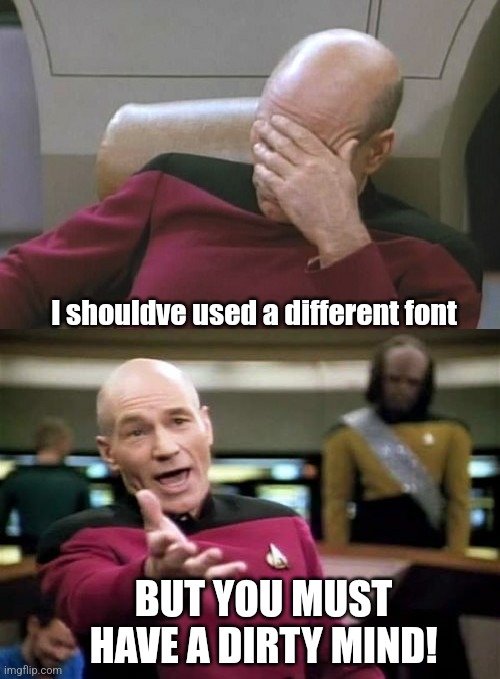 Picard Facepalm WTF Combo | I shouldve used a different font BUT YOU MUST HAVE A DIRTY MIND! | image tagged in picard facepalm wtf combo | made w/ Imgflip meme maker