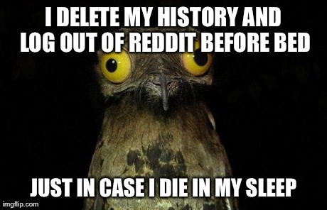 Weird Stuff I Do Potoo | I DELETE MY HISTORY AND LOG OUT OF REDDIT BEFORE BED JUST IN CASE I DIE IN MY SLEEP | image tagged in memes,weird stuff i do potoo,AdviceAnimals | made w/ Imgflip meme maker