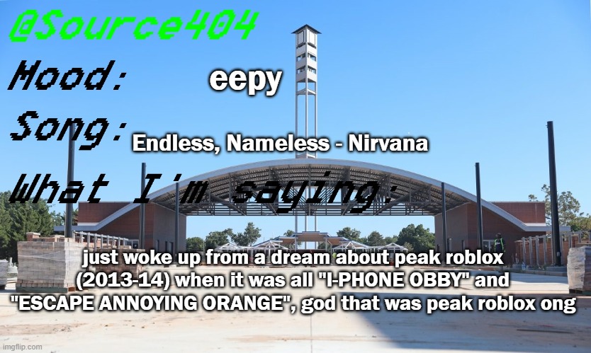 Source's Temp | eepy; Endless, Nameless - Nirvana; just woke up from a dream about peak roblox (2013-14) when it was all "I-PHONE OBBY" and "ESCAPE ANNOYING ORANGE", god that was peak roblox ong | image tagged in source's temp | made w/ Imgflip meme maker