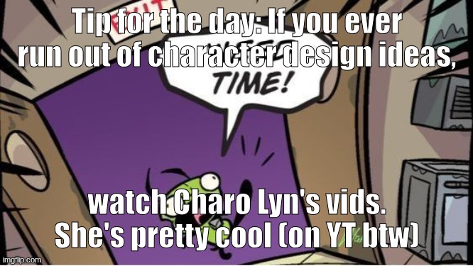 weed time | Tip for the day: If you ever run out of character design ideas, watch Charo Lyn's vids. She's pretty cool (on YT btw) | image tagged in weed time | made w/ Imgflip meme maker