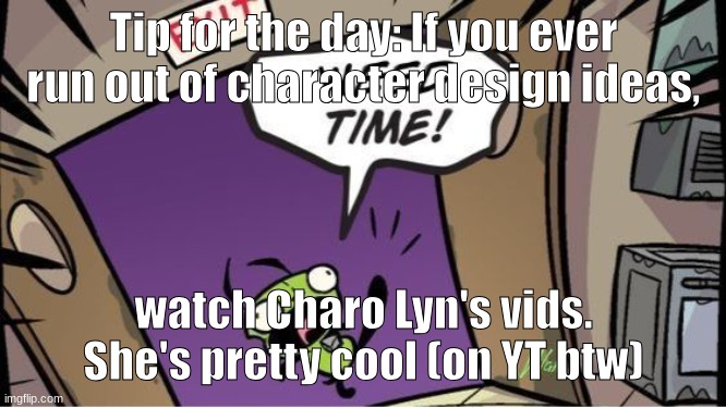 weed time | Tip for the day: If you ever run out of character design ideas, watch Charo Lyn's vids. She's pretty cool (on YT btw) | image tagged in weed time | made w/ Imgflip meme maker