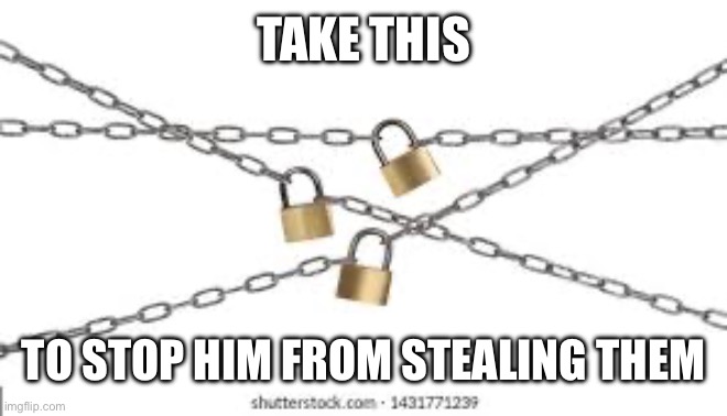 TAKE THIS TO STOP HIM FROM STEALING THEM | made w/ Imgflip meme maker