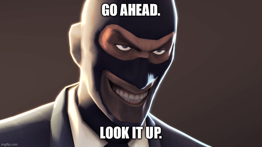 TF2 spy face | GO AHEAD. LOOK IT UP. | image tagged in tf2 spy face | made w/ Imgflip meme maker