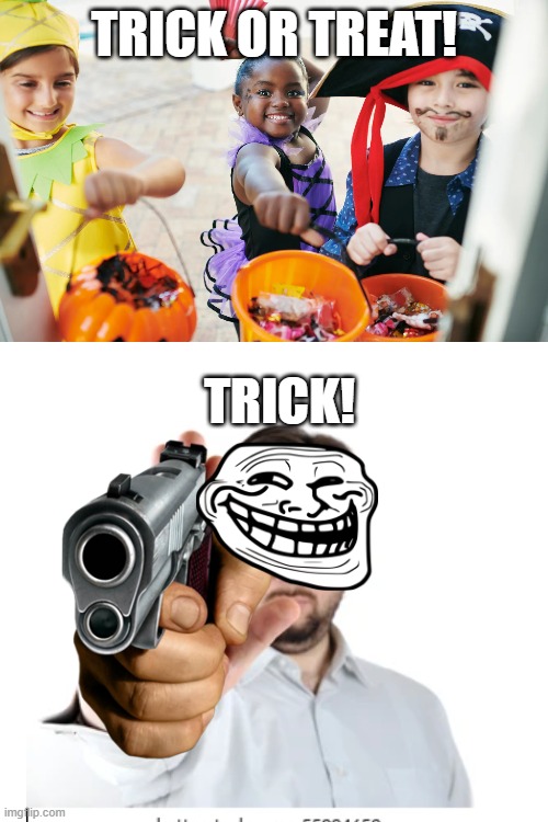 Happy halloween | TRICK OR TREAT! TRICK! | image tagged in memes,dark humor,halloween,gun | made w/ Imgflip meme maker