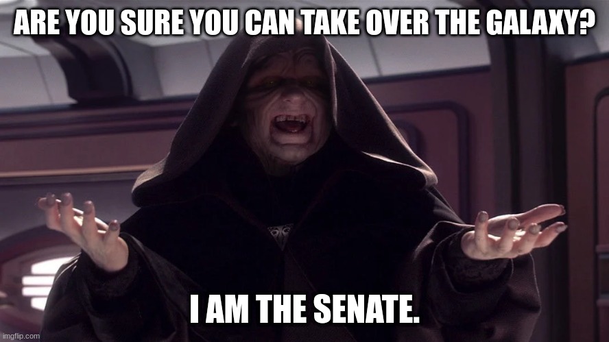 darth sidious | ARE YOU SURE YOU CAN TAKE OVER THE GALAXY? I AM THE SENATE. | image tagged in darth sidious | made w/ Imgflip meme maker