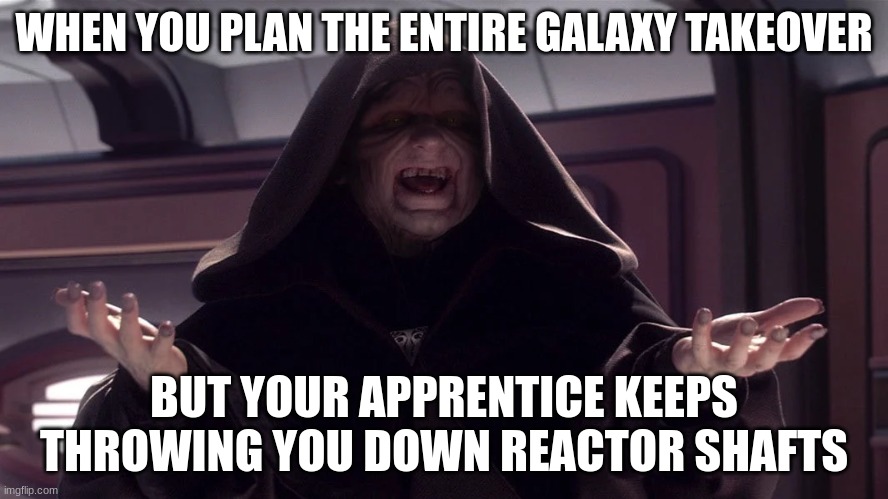 darth sidious | WHEN YOU PLAN THE ENTIRE GALAXY TAKEOVER; BUT YOUR APPRENTICE KEEPS THROWING YOU DOWN REACTOR SHAFTS | image tagged in darth sidious | made w/ Imgflip meme maker