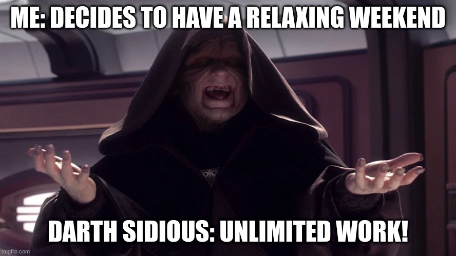 darth sidious | ME: DECIDES TO HAVE A RELAXING WEEKEND; DARTH SIDIOUS: UNLIMITED WORK! | image tagged in darth sidious | made w/ Imgflip meme maker