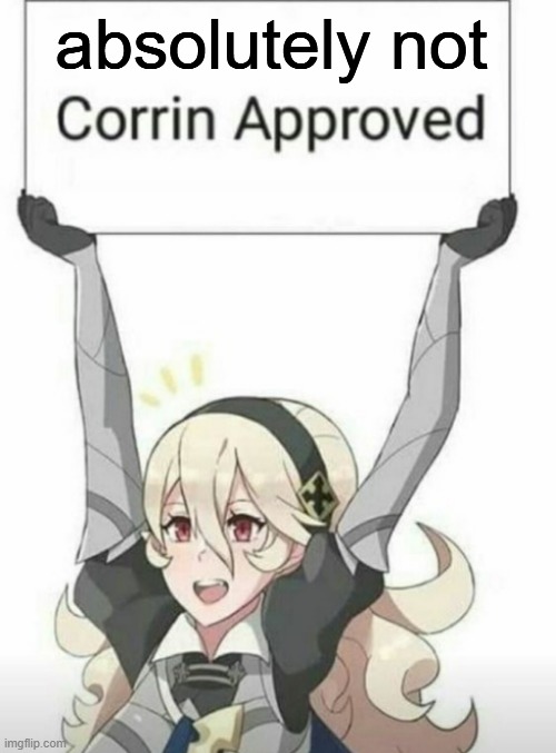 Corrin approved | absolutely not | image tagged in corrin approved | made w/ Imgflip meme maker