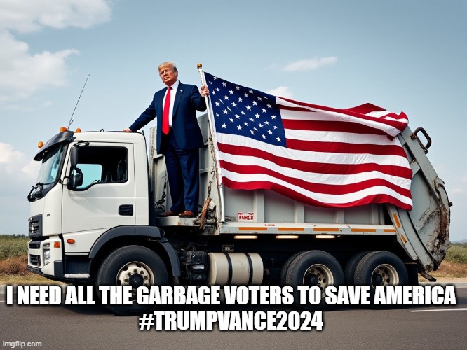 Trump on Garbage Truck | I NEED ALL THE GARBAGE VOTERS TO SAVE AMERICA
#TRUMPVANCE2024 | image tagged in trump on garbage truck | made w/ Imgflip meme maker